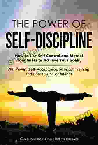 The Power of Self Discipline: How to Use Self Control and Mental Toughness to Achieve Your Goals Will Power Self Acceptance Mindset Training and Boost Self Confidence