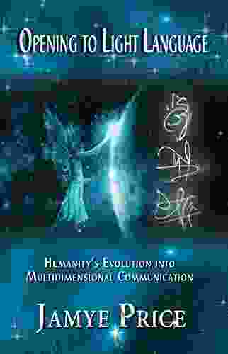 Opening To Light Language: Humanity S Evolution Into Multidimensional Communication