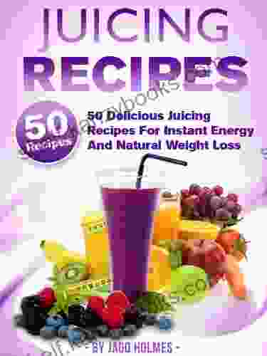 Juicing Recipes (50 Delicious Juicing Recipes For Instant Energy And Natural Weight Loss)