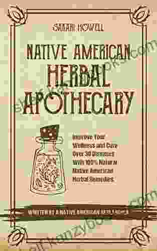 Native American Herbal Apothecary: Improve Your Wellness and Cure Over 30 Diseases With 100% Natural Native American Herbal Remedies Written by a Native American Researcher