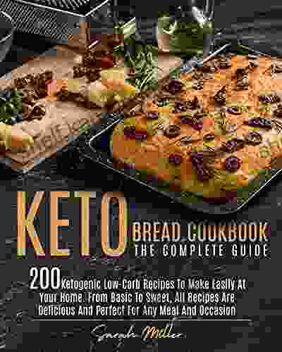 Keto Bread Cookbook The Complete Guide: 200 Ketogenic Low Carb Recipes To Make Easily At Your Home From Basic To Sweet All Recipes Are Delicious And Perfect For Any Meal And Occasion