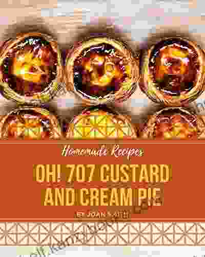 Oh 707 Homemade Custard and Cream Pie Recipes: A Homemade Custard and Cream Pie Cookbook Everyone Loves