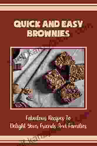 Quick And Easy Brownies: Fabulous Recipes To Delight Your Friends And Families