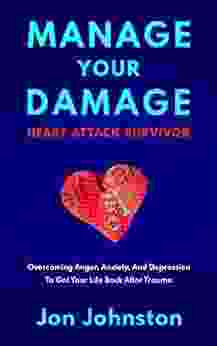 Manage Your Damage Heart Attack Survivor: Overcoming Anger Anxiety And Depression To Get Your Life Back After Trauma