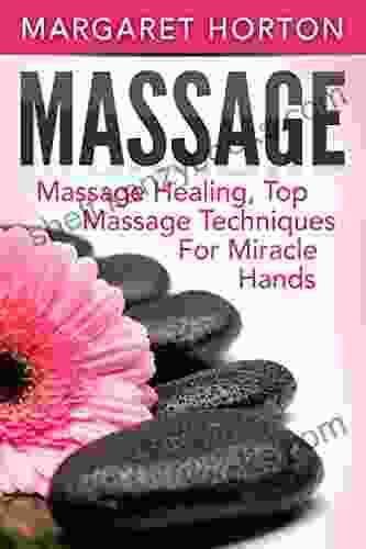 Massage: Massage Healing Top Massage Techniques For Miracle Hands (Massage Techniques Healing Hands)