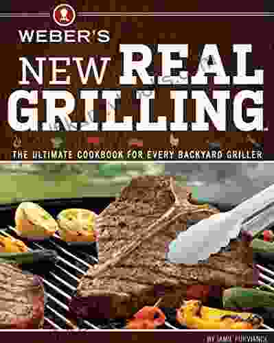 Weber S New Real Grilling: The Ultimate Cookbook For Every Backyard Griller