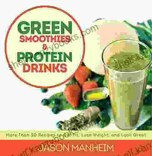 Green Smoothies And Protein Drinks: More Than 50 Recipes To Get Fit Lose Weight And Look Great