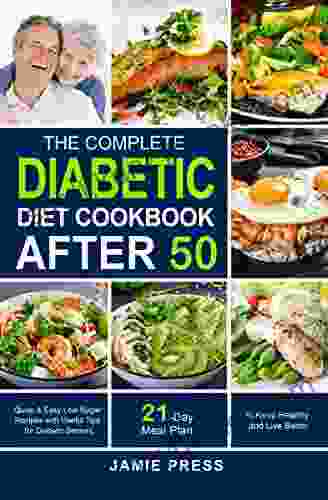 The Complete Diabetic Diet Cookbook After 50: Quick Easy Low Sugar Recipes With Useful Tips For Diabetic Seniors 21 Day Diabetic Meal Plan To Keep Healthy And Live Better