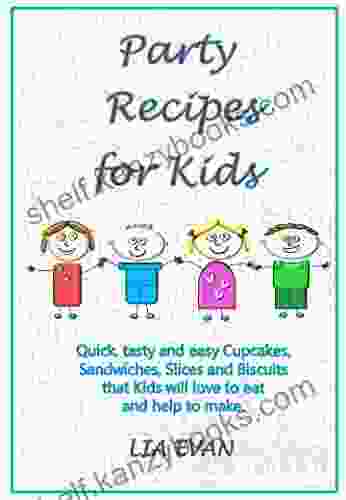 Party Recipes For Kids: Quick Tasty And Easy Cupcakes Sandwiches Slices And Biscuits That Kids Will Love To Eat And Help To Make