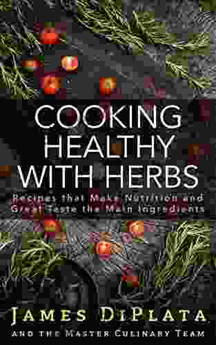 Cooking Healthy With Herbs: Recipes That Make Nutrition And Great Taste The Main Ingredients