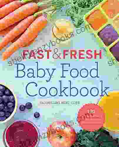 Fast And Fresh Baby Food Cookbook: 120 Ridiculously Simple And Naturally Wholesome Baby Food Recipes