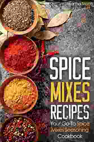 Spice Mixes Recipes: Your Go To Spice Mixes Seasoning Cookbook