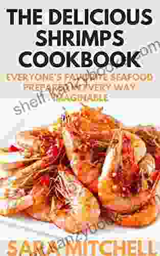 THE DELICIOUS SHRIMPS COOKBOOK: Everyone S Favorite Seafood Prepared In Every Way Imaginable