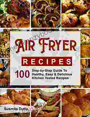 Air Fryer Recipes: Step By Step Guide To Healthy Easy Delicious Kitchen Tested Recipes