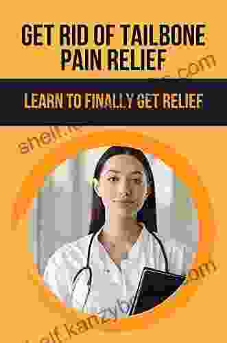 Get Rid Of Tailbone Pain Relief: Learn To Finally Get Relief: Tailbone Fracture Pain Relief