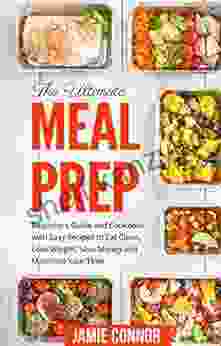 Meal Prep: The Ultimate Meal Prep Beginner S Guide And Cookbook With Fast And Easy Recipes To Eat Clean Lose Weight Save Money And Maximize Your Time