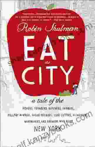 Eat The City: A Tale Of The Fishers Foragers Butchers Farmers Poultry Minders Sugar Refiners Cane Cutters Beekeepers Winemakers And Brewers Who Built New York