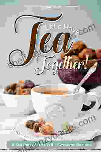 Let S Have Tea Together : A Tea Party Starts With Awesome Recipes