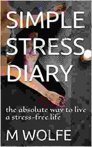 SIMPLE STRESS DIARY: The Absolute Way To Live A Stress Free Life (HEALTHY LIFESTYLE)