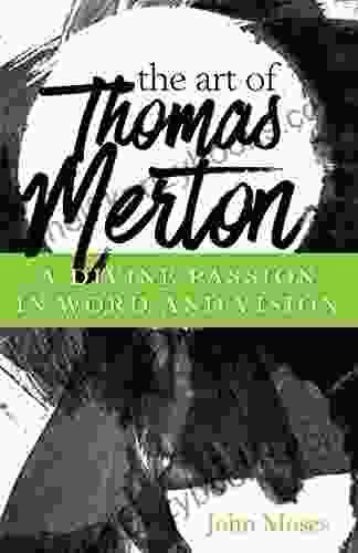 The Art Of Thomas Merton: A Divine Passion In Words And Vision