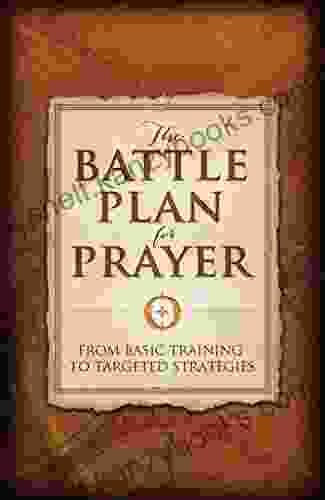 The Battle Plan For Prayer: From Basic Training To Targeted Strategies