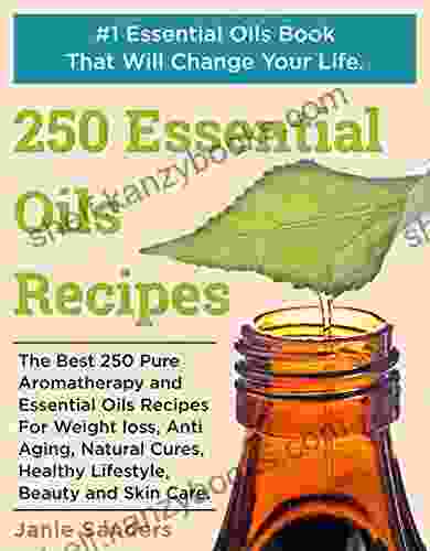 Essential Oils Recipes: The Best 250 Pure Aromatherapy And Essential Oils Recipes For Weight Loss Anti Aging Natural Cures Healthy Lifestyle Beauty Oils Therapeutic Oils)