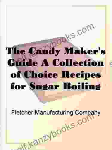 The Candy Maker S Guide A Collection Of Choice Recipes For Sugar Boiling