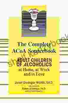 The Complete ACOA Sourcebook: Adult Children Of Alcoholics At Home At Work And In Love