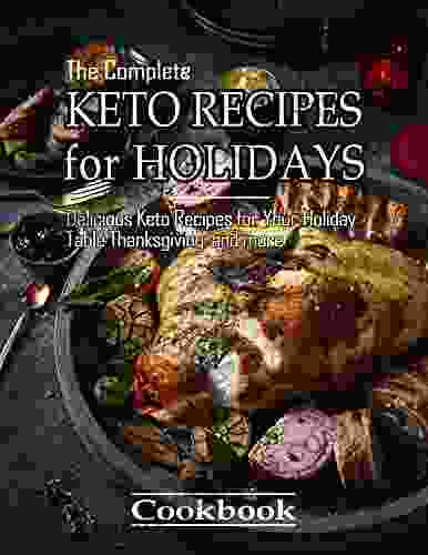 The Complete Keto Recipes For Holidays Cookbook With Delicious Keto Recipes For Your Holiday Table: Holidays Thanksgiving And More