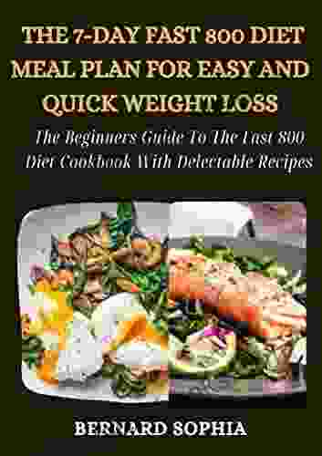 The 7 Day Fast 800 Diet Meal Plan For Easy And Quick Weight Loss: The Beginners Guide To The Fast 800 Diet Cookbook With Delectable Recipes