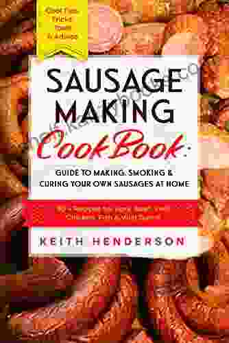 Sausage Making Cookbook: Guide To Making Smoking Curing Your Own Sausages At Home: 80 + Recipes For Pork Beef Veal Chicken Fish Wild Game Cool Tips Tricks Tools Advice