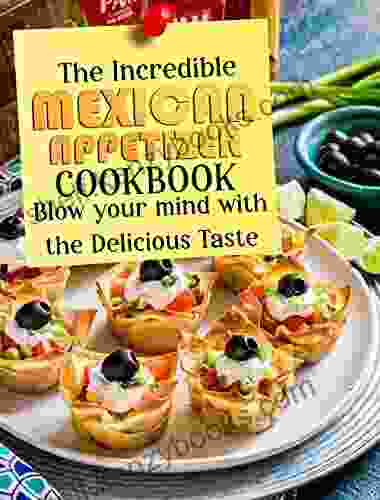 The Incredible Mexican Appetizer Cookbook: Blow Your Mind With The Delicious Taste