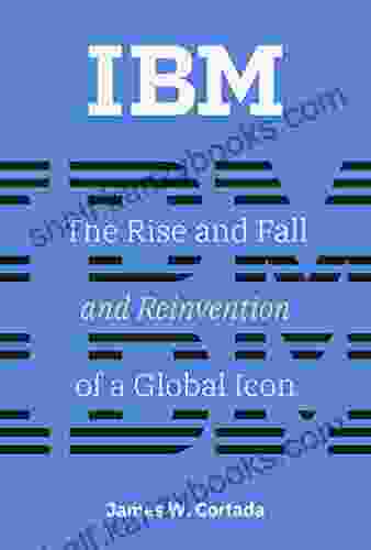 IBM: The Rise And Fall And Reinvention Of A Global Icon (History Of Computing)