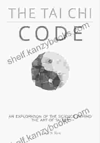 The Tai Chi Code: An Exploration Of The Science Behind The Internal Arts