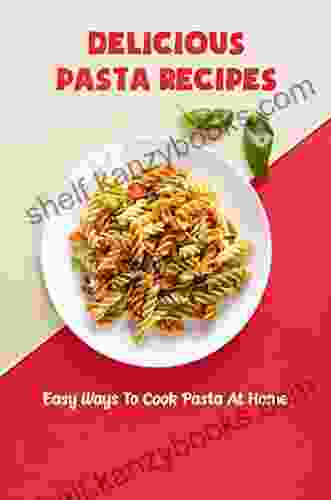 Delicious Pasta Recipes: Easy Ways To Cook Pasta At Home