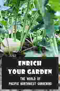 Enrich Your Garden: The World Of Pacific Northwest Gardening