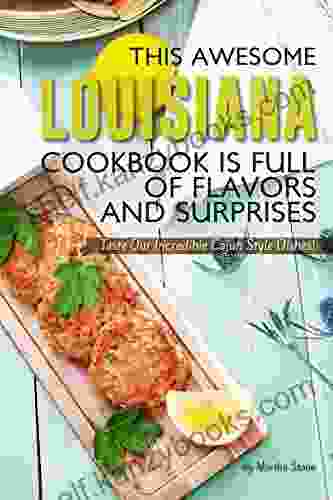 This Awesome Louisiana Cookbook Is Full Of Flavors And Surprises: Taste Our Incredible Cajun Style Dishes