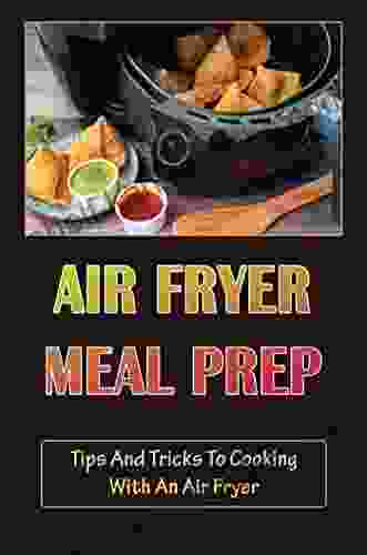 Air Fryer Meal Prep: Tips And Tricks To Cooking With An Air Fryer