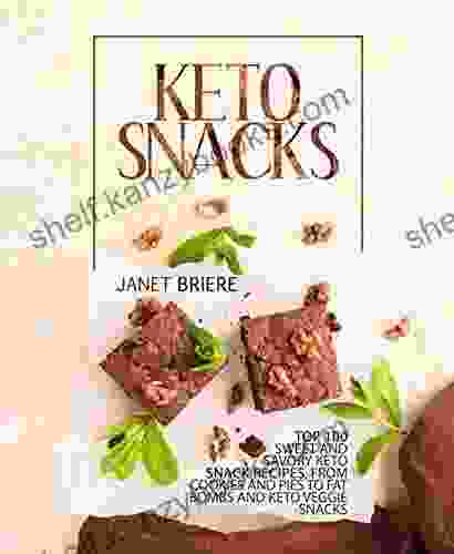 Keto Snacks: Top 100 Sweet And Savory Keto Snack Recipes From Cookies And Pies To Fat Bombs And Keto Veggie Snacks