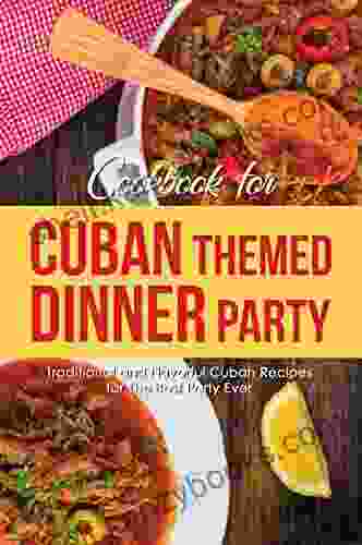 Cookbook For Cuban Themed Dinner Party: Traditional And Flavorful Cuban Recipes For The Best Party Ever