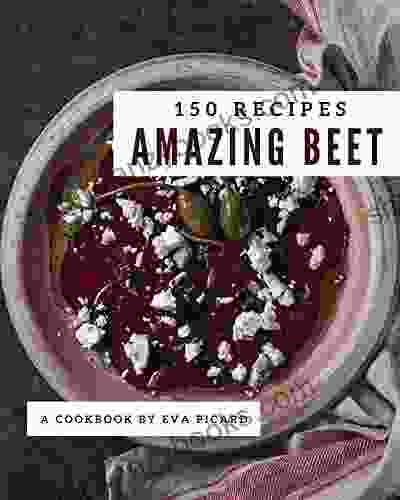 150 Amazing Beet Recipes: A One Of A Kind Beet Cookbook