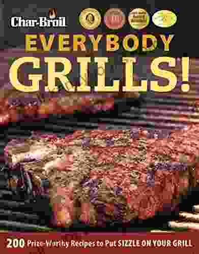 Char Broil Everybody Grills : 200 Prize Worthy Recipes To Put Sizzle On Your Grill (Grilling)