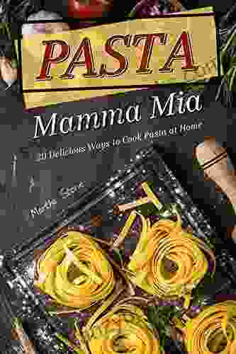 Pasta Mamma Mia: 30 Delicious Ways To Cook Pasta At Home