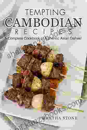 Tempting Cambodian Recipes: A Complete Cookbook Of Authentic Asian Dishes