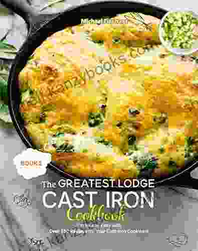 The Greatest Lodge Cast Iron Cookbook: Simple And Easy With Over 150 Recipes For Your Cast Iron Cookware (BOOK 2)