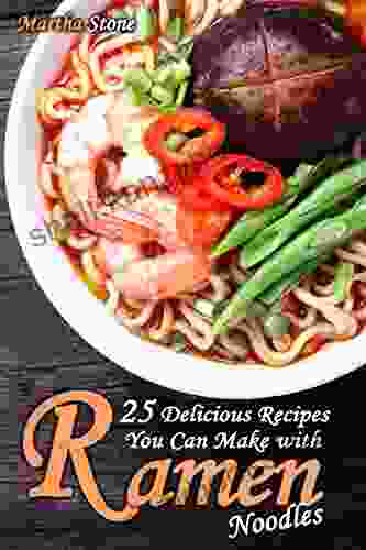 25 Delicious Recipes You Can Make With Ramen Noodles: Your Guide To Cooking International Ramen Recipes (Japanese Cooking Cookbook)