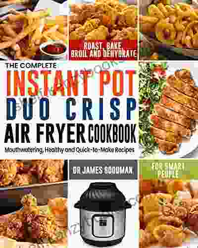 The Complete Instant Pot Duo Crisp Air Fryer Cookbook: Mouthwatering Healthy and Quick to Make Recipes for Smart People to Roast Bake Broil and Dehydrate