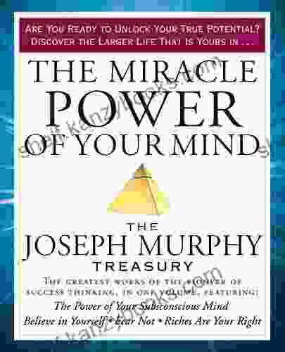 The Miracle Power Of Your Mind: The Joseph Murphy Treasury