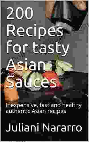 200 Recipes For Tasty Asian Sauces: Inexpensive Fast And Healthy Authentic Asian Recipes