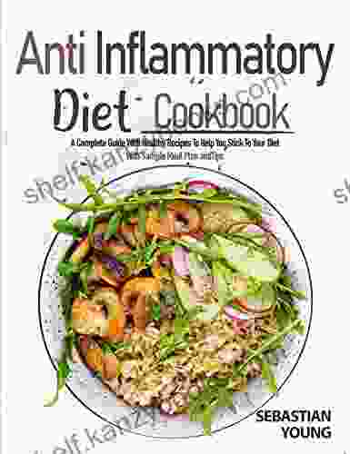 Anti Inflammatory Diet Cookbook: A Complete Guide With Healthy Recipes To Help You Stick To Your Diet With Sample Meal Plan And Tips